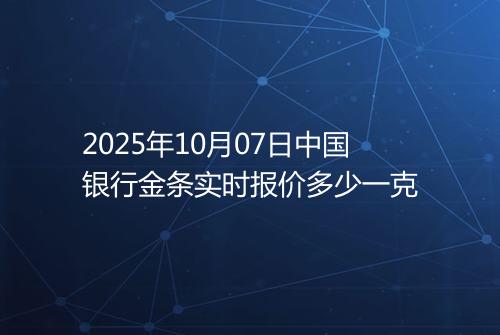 2025年10月07日中国银行金条实时报价多少一克