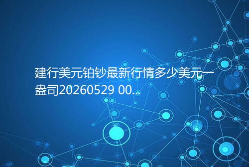 建行美元铂钞最新行情多少美元一盎司20260529 0001