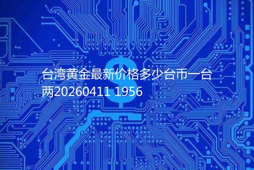 台湾黄金最新价格多少台币一台两20260411 1956