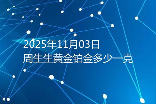 2025年11月03日周生生黄金铂金多少一克
