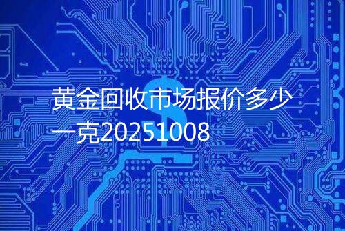 黄金回收市场报价多少一克20251008