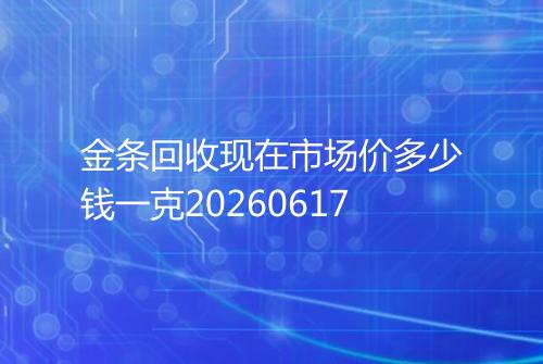 金条回收现在市场价多少钱一克20260617