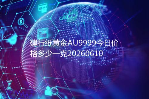 建行纸黄金AU9999今日价格多少一克20260610