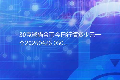 30克熊猫金币今日行情多少元一个20260426 0505