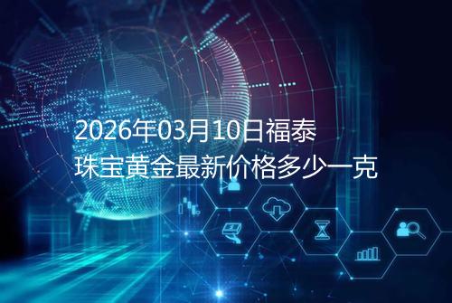 2026年03月10日福泰珠宝黄金最新价格多少一克