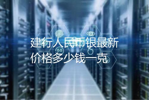 建行人民币银最新价格多少钱一克