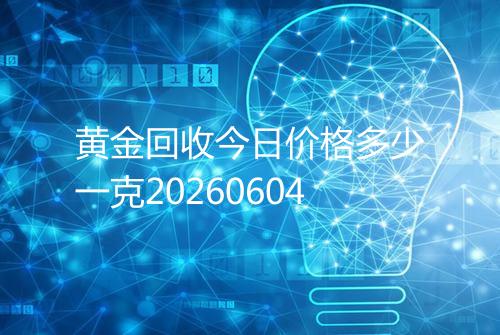 黄金回收今日价格多少一克20260604