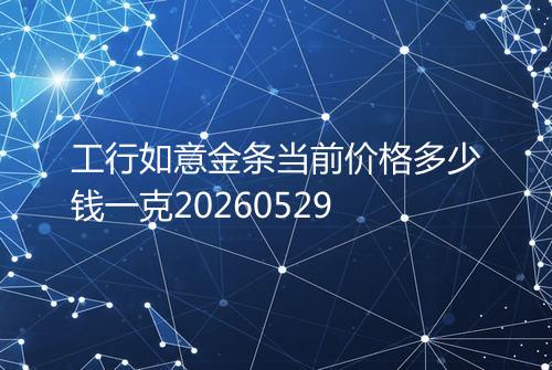 工行如意金条当前价格多少钱一克20260529