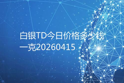 白银TD今日价格多少钱一克20260415