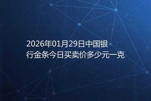 2026年01月29日中国银行金条今日买卖价多少元一克