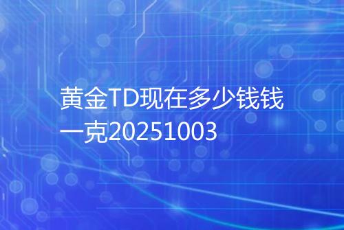黄金TD现在多少钱钱一克20251003