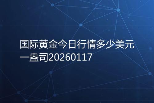 国际黄金今日行情多少美元一盎司20260117