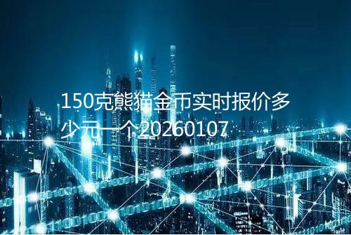 150克熊猫金币实时报价多少元一个20260107