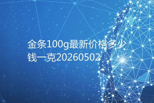 金条100g最新价格多少钱一克20260502