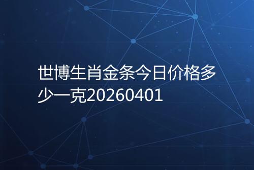 世博生肖金条今日价格多少一克20260401