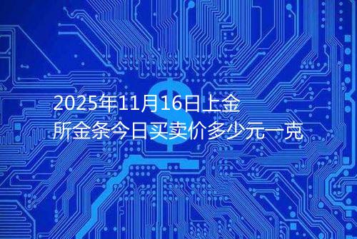 2025年11月16日上金所金条今日买卖价多少元一克
