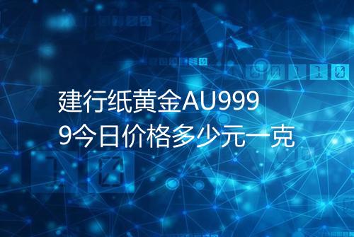 建行纸黄金AU9999今日价格多少元一克