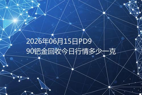 2026年06月15日PD990钯金回收今日行情多少一克