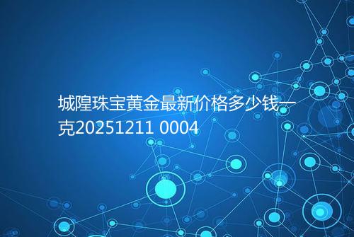 城隍珠宝黄金最新价格多少钱一克20251211 0004