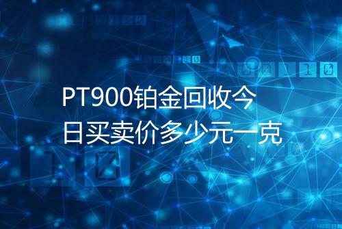 PT900铂金回收今日买卖价多少元一克