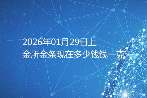 2026年01月29日上金所金条现在多少钱钱一克