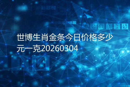 世博生肖金条今日价格多少元一克20260304