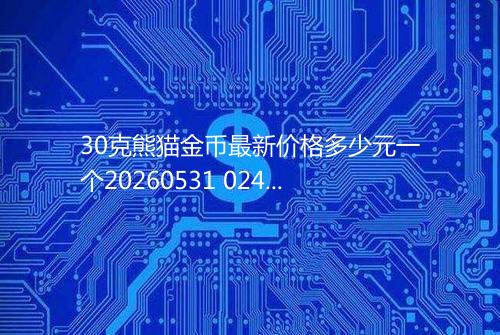 30克熊猫金币最新价格多少元一个20260531 0244