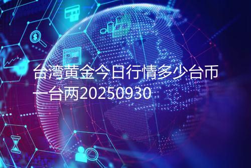 台湾黄金今日行情多少台币一台两20250930