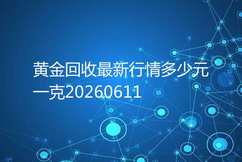 黄金回收最新行情多少元一克20260611