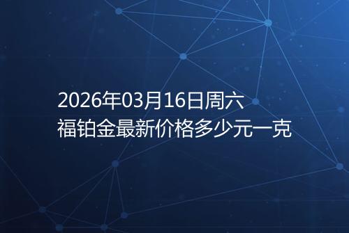 2026年03月16日周六福铂金最新价格多少元一克