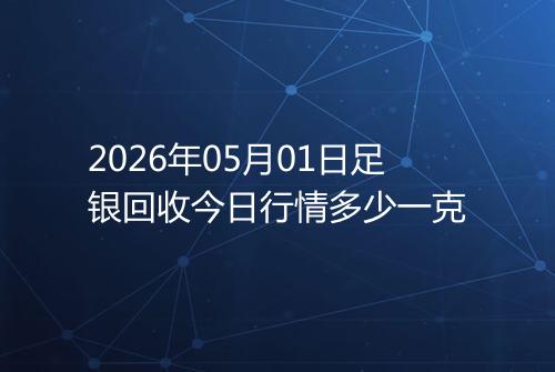 2026年05月01日足银回收今日行情多少一克