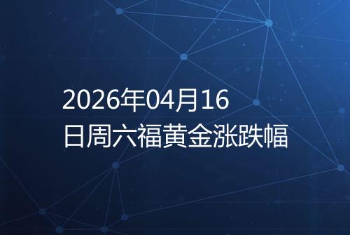 2026年04月16日周六福黄金涨跌幅