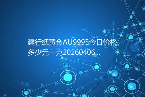 建行纸黄金AU9995今日价格多少元一克20260406 0841
