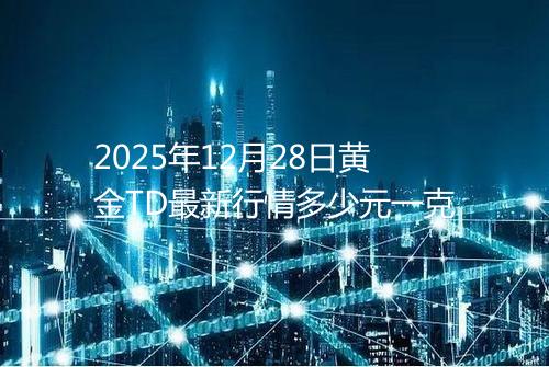 2025年12月28日黄金TD最新行情多少元一克