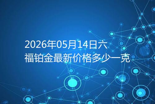 2026年05月14日六福铂金最新价格多少一克