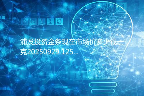 浦发投资金条现在市场价多少钱一克20250929 1252