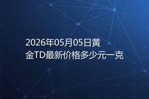 2026年05月05日黄金TD最新价格多少元一克