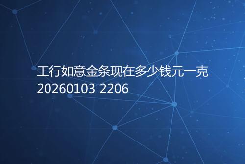 工行如意金条现在多少钱元一克20260103 2206