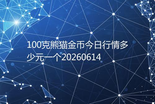 100克熊猫金币今日行情多少元一个20260614