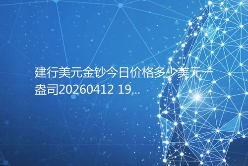 建行美元金钞今日价格多少美元一盎司20260412 1904
