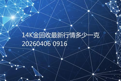 14K金回收最新行情多少一克20260406 0916