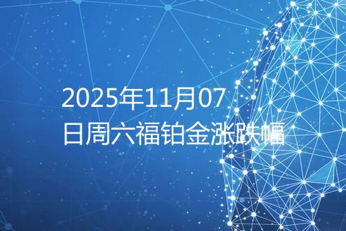 2025年11月07日周六福铂金涨跌幅