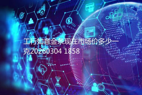 工行如意金条现在市场价多少一克20260304 1858