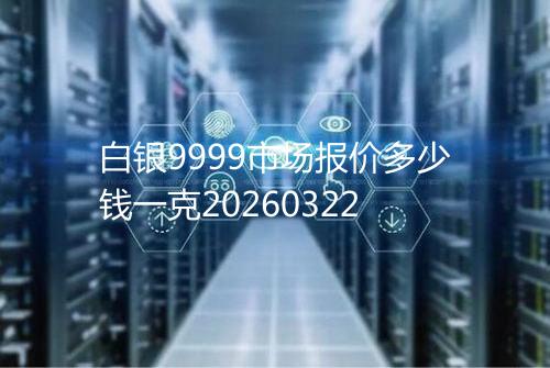 白银9999市场报价多少钱一克20260322