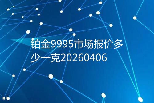 铂金9995市场报价多少一克20260406