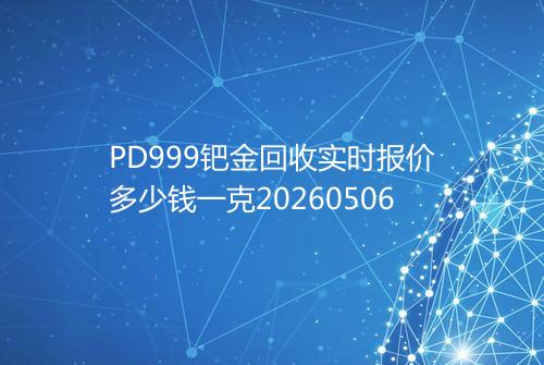 PD999钯金回收实时报价多少钱一克20260506
