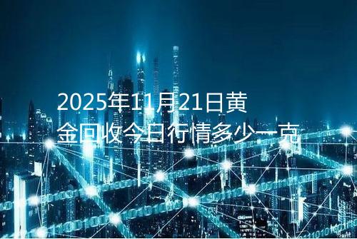 2025年11月21日黄金回收今日行情多少一克