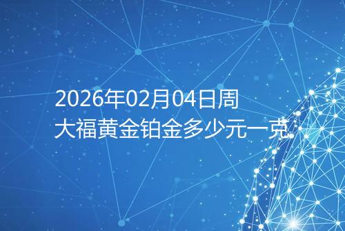 2026年02月04日周大福黄金铂金多少元一克
