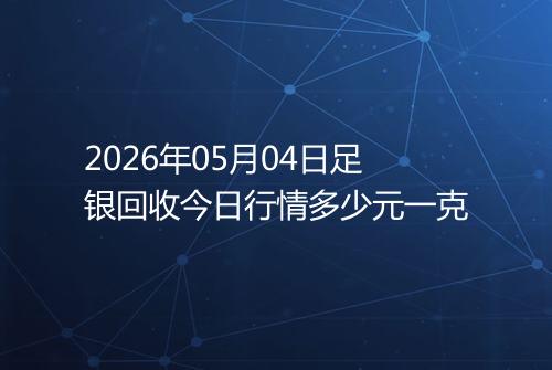 2026年05月04日足银回收今日行情多少元一克
