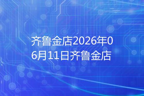 齐鲁金店2026年06月11日齐鲁金店